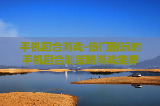 手机回合游戏-热门耐玩的手机回合制策略游戏推荐 手机回合游戏-热门耐玩的手机回合制策略游戏推荐