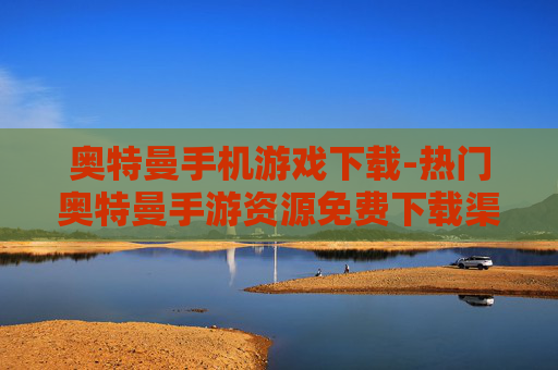 奥特曼手机游戏下载-热门奥特曼手游资源免费下载渠道