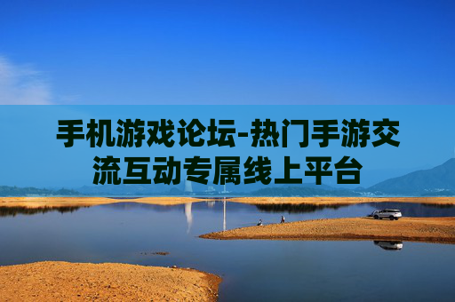 手机游戏论坛-热门手游交流互动专属线上平台