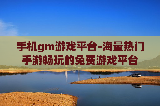 手机gm游戏平台-海量热门手游畅玩的免费游戏平台 手机gm游戏平台-海量热门手游畅玩的免费游戏平台