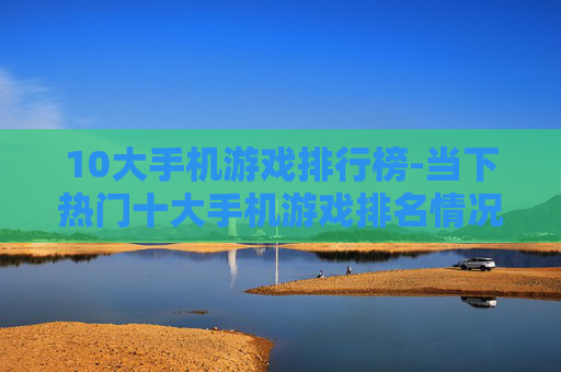 10大手机游戏排行榜-当下热门十大手机游戏排名情况