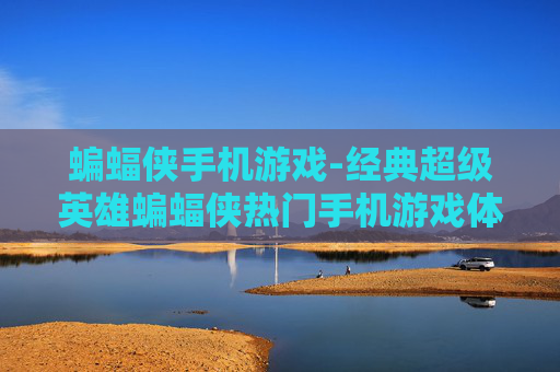 蝙蝠侠手机游戏-经典超级英雄蝙蝠侠热门手机游戏体验 蝙蝠侠手机游戏-经典超级英雄蝙蝠侠热门手机游戏体验