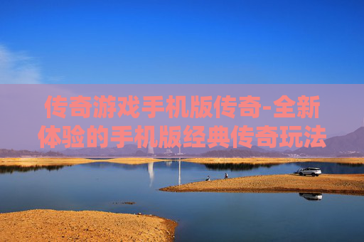 传奇游戏手机版传奇-全新体验的手机版经典传奇玩法