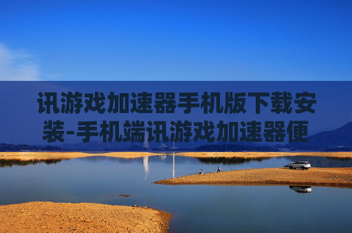 讯游戏加速器手机版下载安装-手机端讯游戏加速器便捷下载与安装途径