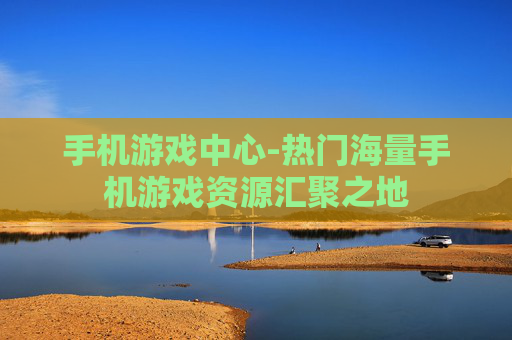 手机游戏中心-热门海量手机游戏资源汇聚之地