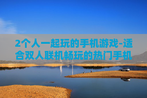 2个人一起玩的手机游戏-适合双人联机畅玩的热门手机游戏
