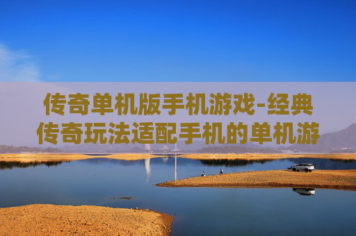 传奇单机版手机游戏-经典传奇玩法适配手机的单机游戏 传奇单机版手机游戏-经典传奇玩法适配手机的单机游戏