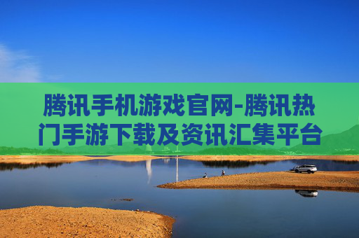 腾讯手机游戏官网-腾讯热门手游下载及资讯汇集平台 腾讯手机游戏官网-腾讯热门手游下载及资讯汇集平台