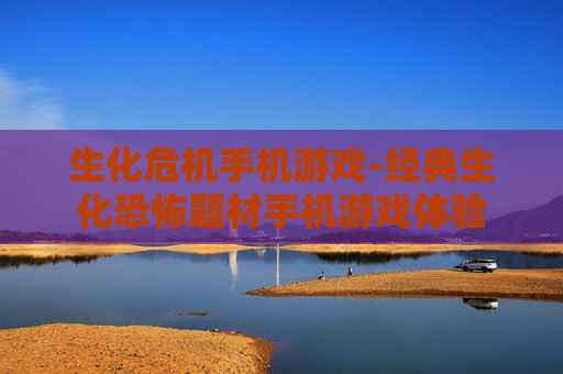 生化危机手机游戏-经典生化恐怖题材手机游戏体验 生化危机手机游戏-经典生化恐怖题材手机游戏体验