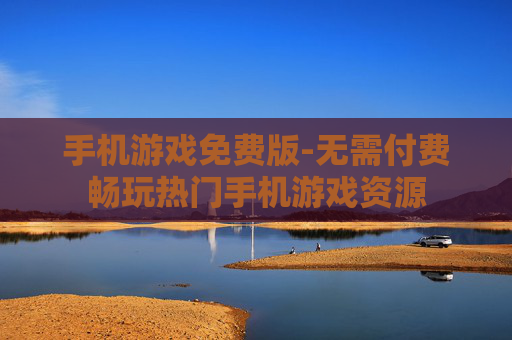 手机游戏免费版-无需付费畅玩热门手机游戏资源 手机游戏免费版-无需付费畅玩热门手机游戏资源