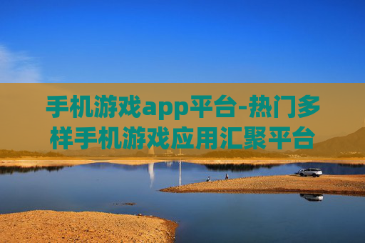 手机游戏app平台-热门多样手机游戏应用汇聚平台 手机游戏app平台-热门多样手机游戏应用汇聚平台
