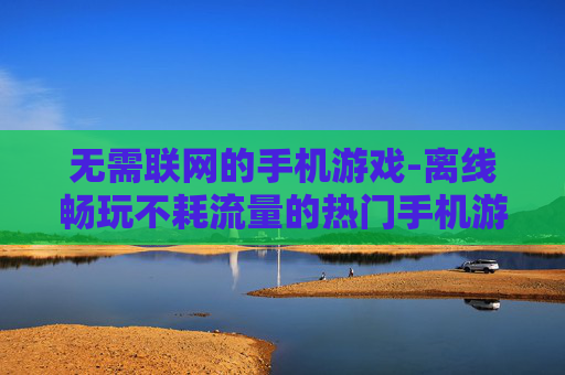 无需联网的手机游戏-离线畅玩不耗流量的热门手机游戏 无需联网的手机游戏-离线畅玩不耗流量的热门手机游戏