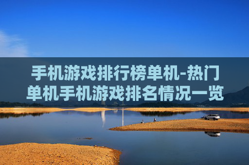手机游戏排行榜单机-热门单机手机游戏排名情况一览