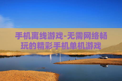 手机离线游戏-无需网络畅玩的精彩手机单机游戏