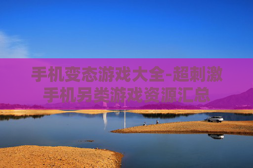 手机变态游戏大全-超刺激手机另类游戏资源汇总 手机变态游戏大全-超刺激手机另类游戏资源汇总