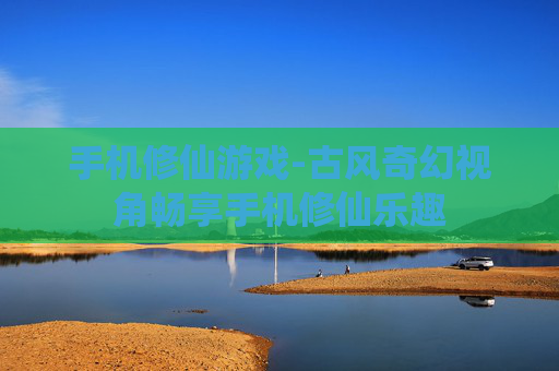 手机修仙游戏-古风奇幻视角畅享手机修仙乐趣 手机修仙游戏-古风奇幻视角畅享手机修仙乐趣