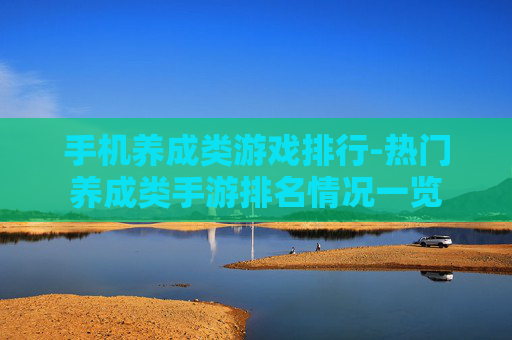 手机养成类游戏排行-热门养成类手游排名情况一览