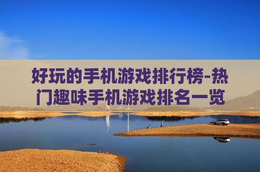 好玩的手机游戏排行榜-热门趣味手机游戏排名一览