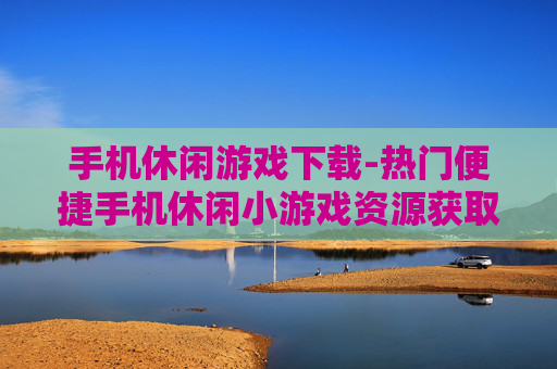 手机休闲游戏下载-热门便捷手机休闲小游戏资源获取 手机休闲游戏下载-热门便捷手机休闲小游戏资源获取