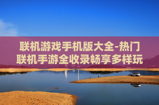 联机游戏手机版大全-热门联机手游全收录畅享多样玩法 联机游戏手机版大全-热门联机手游全收录畅享多样玩法