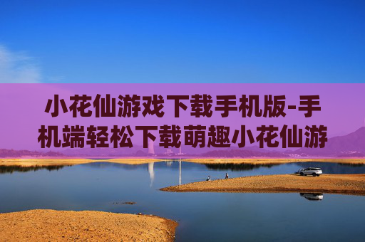 小花仙游戏下载手机版-手机端轻松下载萌趣小花仙游戏