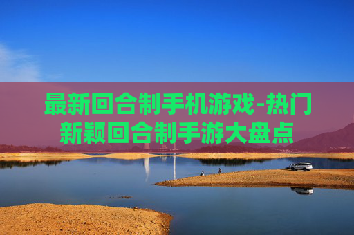 最新回合制手机游戏-热门新颖回合制手游大盘点 最新回合制手机游戏-热门新颖回合制手游大盘点