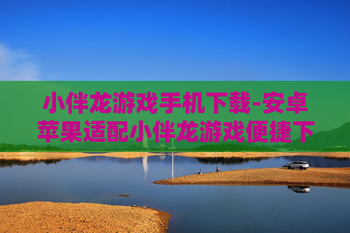 小伴龙游戏手机下载-安卓苹果适配小伴龙游戏便捷下载