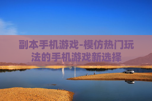 副本手机游戏-模仿热门玩法的手机游戏新选择 副本手机游戏-模仿热门玩法的手机游戏新选择