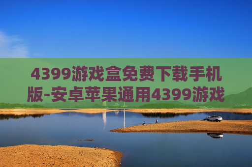 4399游戏盒免费下载手机版-安卓苹果通用4399游戏盒免费用法 4399游戏盒免费下载手机版-安卓苹果通用4399游戏盒免费用法