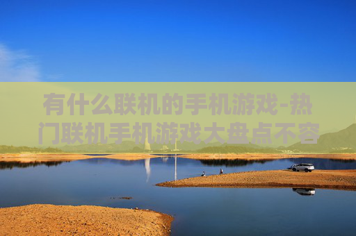 有什么联机的手机游戏-热门联机手机游戏大盘点不容错过