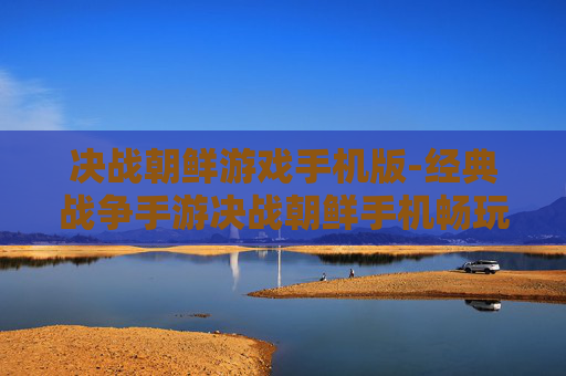 决战朝鲜游戏手机版-经典战争手游决战朝鲜手机畅玩版 决战朝鲜游戏手机版-经典战争手游决战朝鲜手机畅玩版
