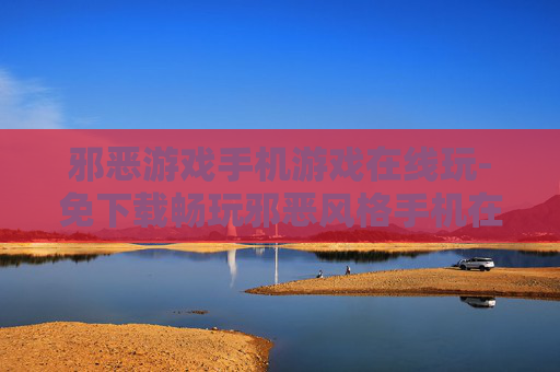 邪恶游戏手机游戏在线玩-免下载畅玩邪恶风格手机在线游戏