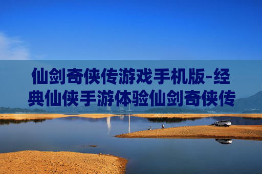 仙剑奇侠传游戏手机版-经典仙侠手游体验仙剑奇侠传魅力