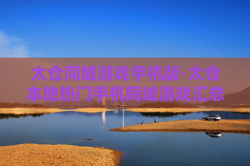 太仓同城游戏手机版-太仓本地热门手机同城游戏汇总