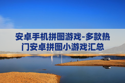 安卓手机拼图游戏-多款热门安卓拼图小游戏汇总 安卓手机拼图游戏-多款热门安卓拼图小游戏汇总