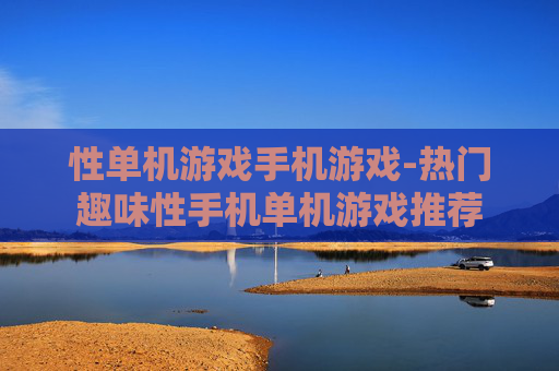性单机游戏手机游戏-热门趣味性手机单机游戏推荐 性单机游戏手机游戏-热门趣味性手机单机游戏推荐