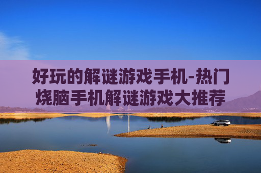 好玩的解谜游戏手机-热门烧脑手机解谜游戏大推荐