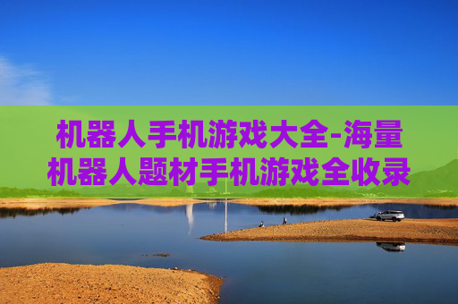 机器人手机游戏大全-海量机器人题材手机游戏全收录 机器人手机游戏大全-海量机器人题材手机游戏全收录