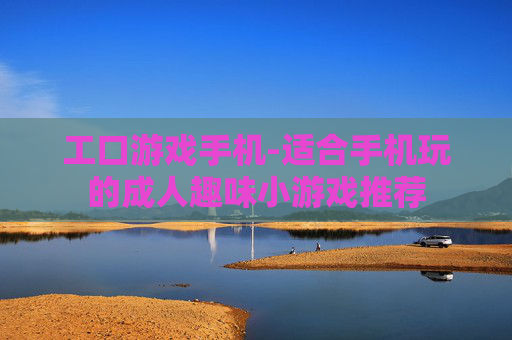 工口游戏手机-适合手机玩的成人趣味小游戏推荐