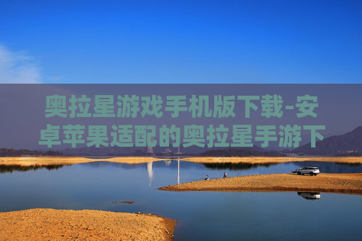 奥拉星游戏手机版下载-安卓苹果适配的奥拉星手游下载渠道 奥拉星游戏手机版下载-安卓苹果适配的奥拉星手游下载渠道