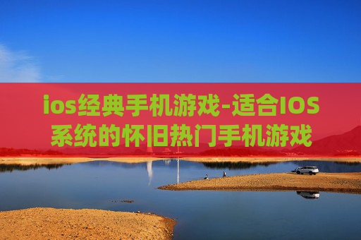 ios经典手机游戏-适合IOS系统的怀旧热门手机游戏 ios经典手机游戏-适合IOS系统的怀旧热门手机游戏