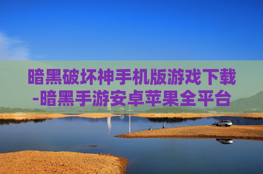 暗黑破坏神手机版游戏下载-暗黑手游安卓苹果全平台免费下载途径 暗黑破坏神手机版游戏下载-暗黑手游安卓苹果全平台免费下载途径