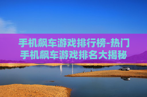 手机飙车游戏排行榜-热门手机飙车游戏排名大揭秘 手机飙车游戏排行榜-热门手机飙车游戏排名大揭秘