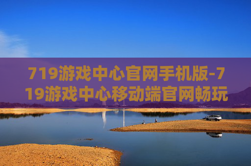 719游戏中心官网手机版-719游戏中心移动端官网畅玩入口 719游戏中心官网手机版-719游戏中心移动端官网畅玩入口