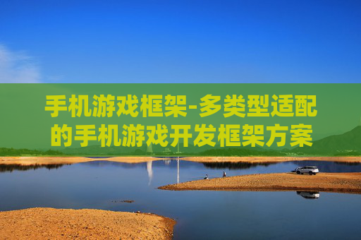 手机游戏框架-多类型适配的手机游戏开发框架方案