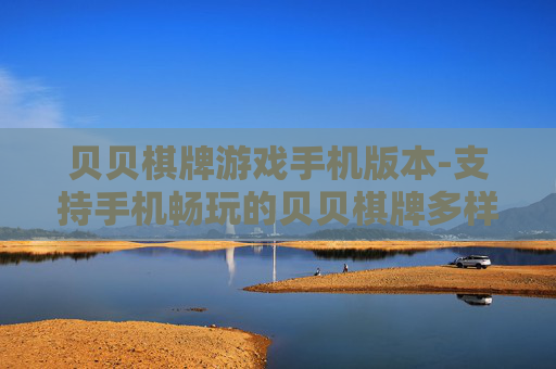 贝贝棋牌游戏手机版本-支持手机畅玩的贝贝棋牌多样版本 贝贝棋牌游戏手机版本-支持手机畅玩的贝贝棋牌多样版本