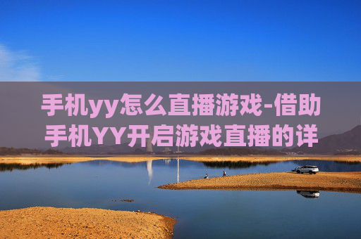 手机yy怎么直播游戏-借助手机YY开启游戏直播的详细方法 手机yy怎么直播游戏-借助手机YY开启游戏直播的详细方法