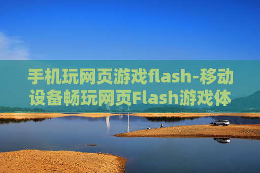 手机玩网页游戏flash-移动设备畅玩网页Flash游戏体验 手机玩网页游戏flash-移动设备畅玩网页Flash游戏体验
