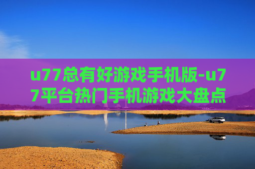 u77总有好游戏手机版-u77平台热门手机游戏大盘点 u77总有好游戏手机版-u77平台热门手机游戏大盘点