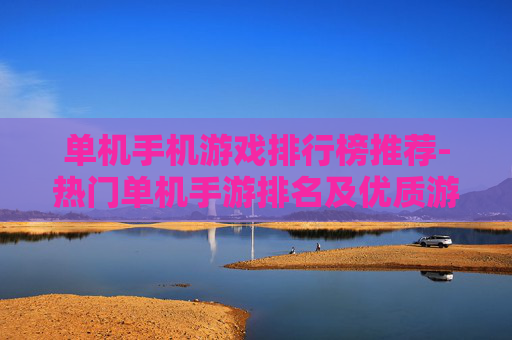 单机手机游戏排行榜推荐-热门单机手游排名及优质游戏大盘点 单机手机游戏排行榜推荐-热门单机手游排名及优质游戏大盘点